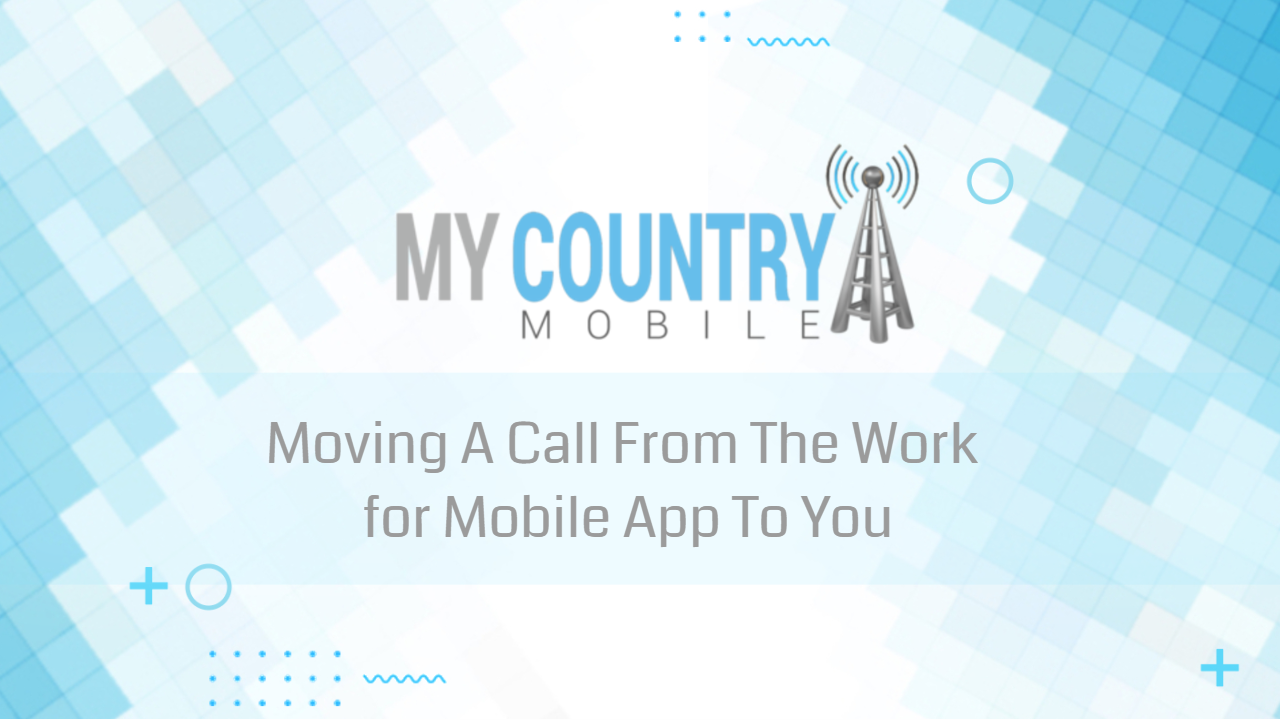 Read more about the article Moving A Call From The Work for Mobile App To You