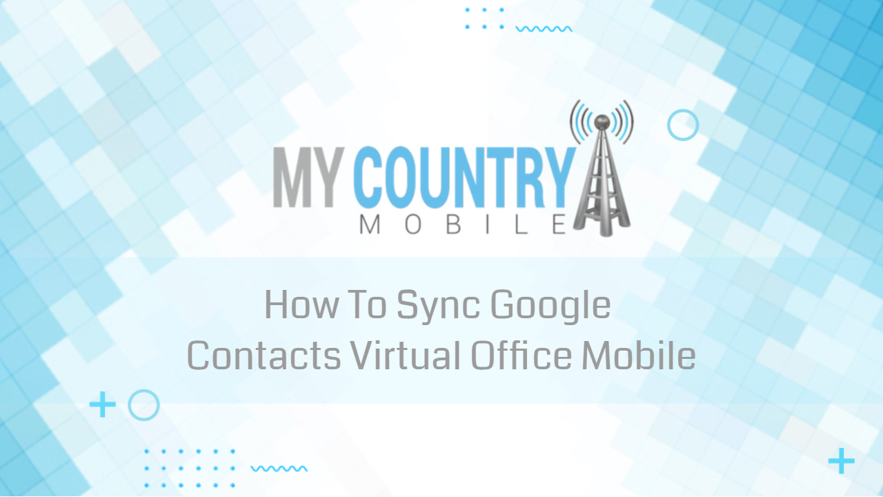 You are currently viewing How To Sync Google Contacts Virtual Office Mobile