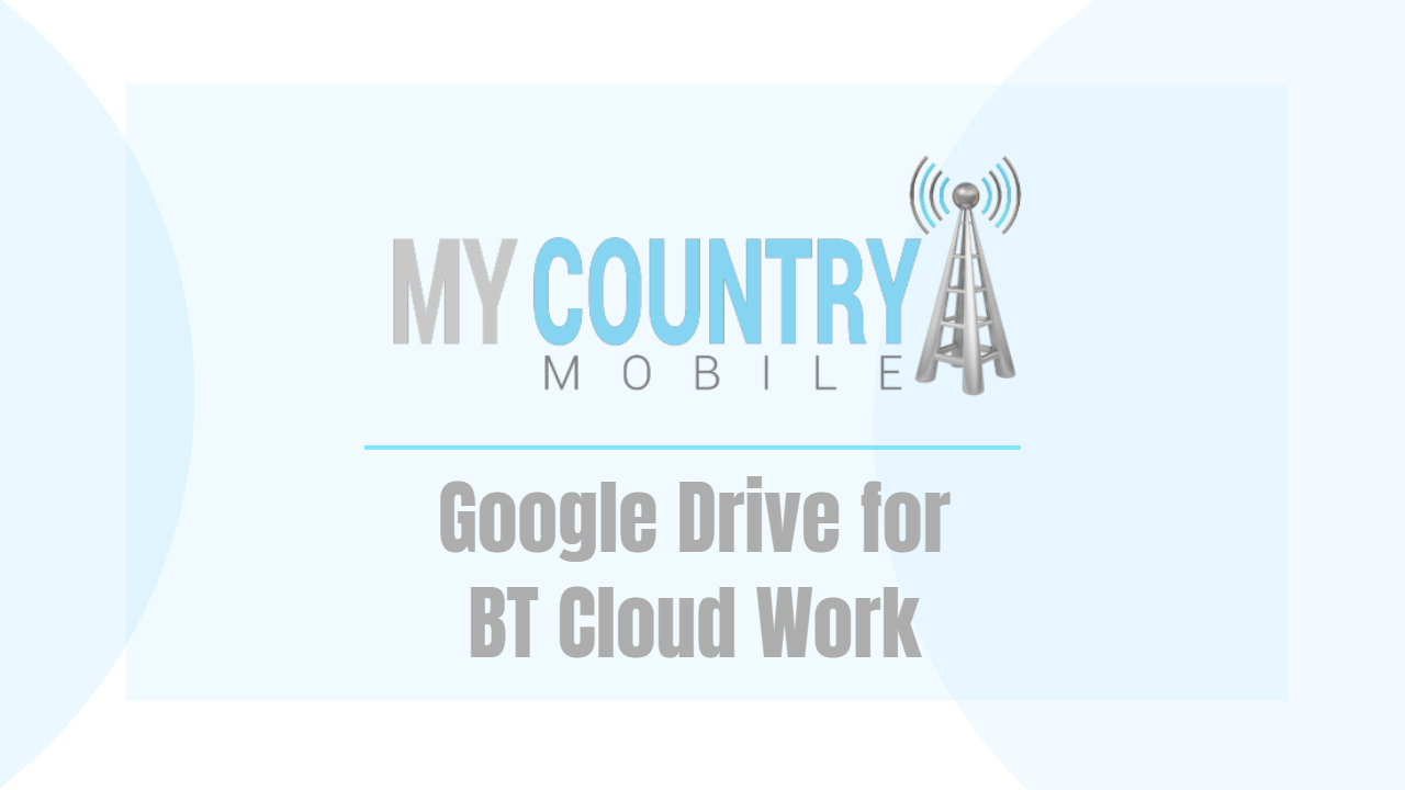 Google Drive for BT Cloud Work - My Country Mobile