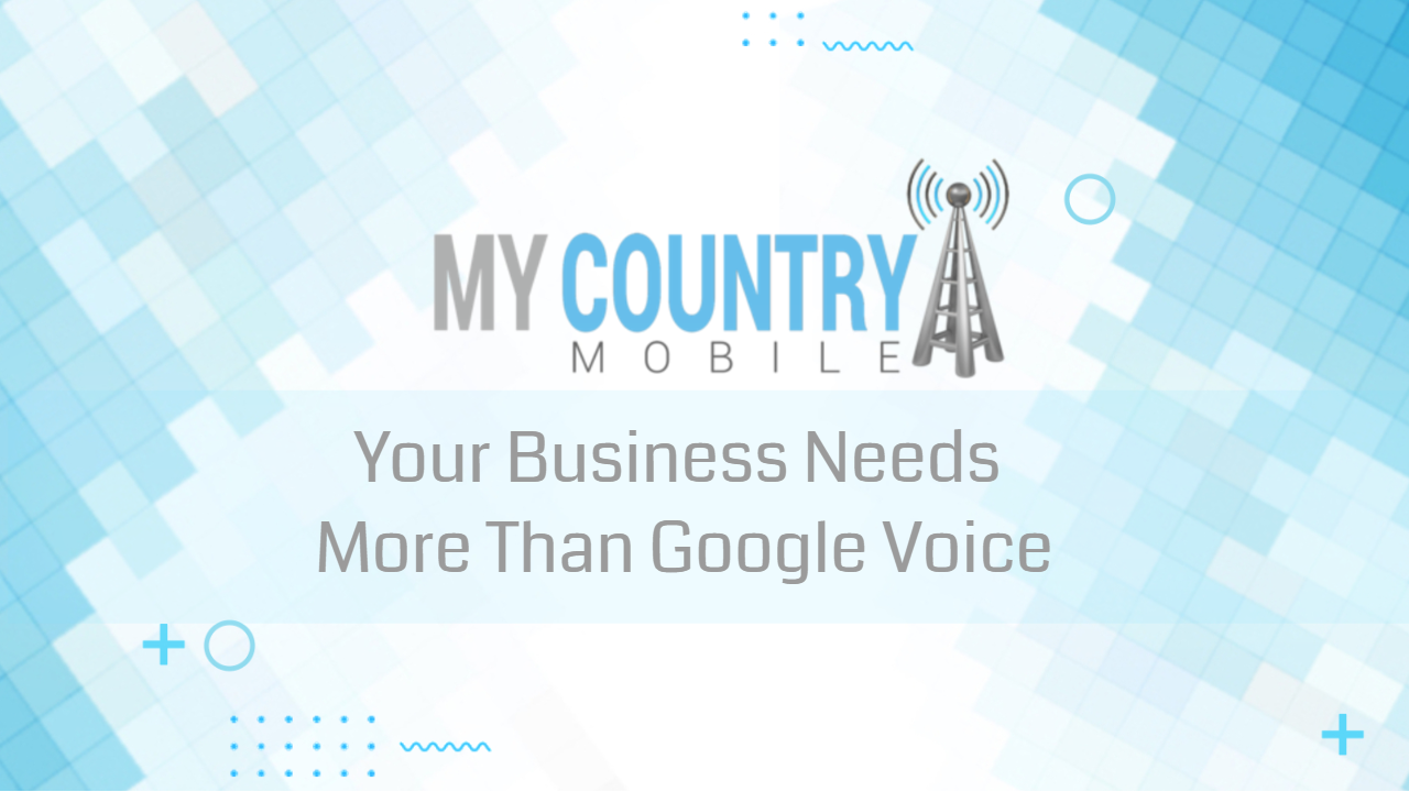 You are currently viewing Your Business Needs More Than Google Voice