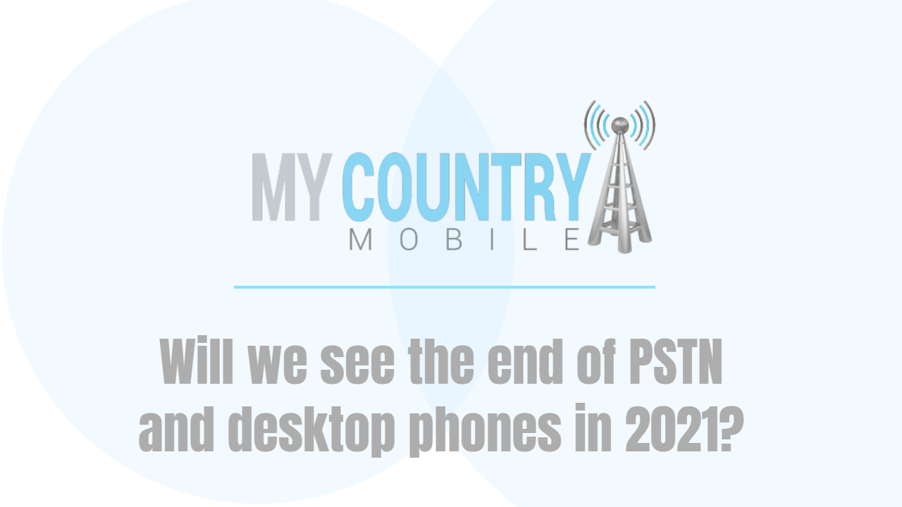 You are currently viewing Will we see the end of PSTN and desktop phones in 2021?