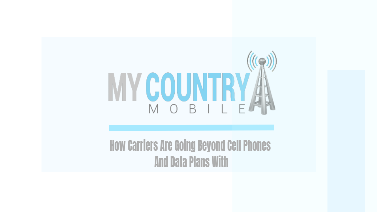 You are currently viewing How Carriers Are Going Beyond Cell Phones And Data Plans With
