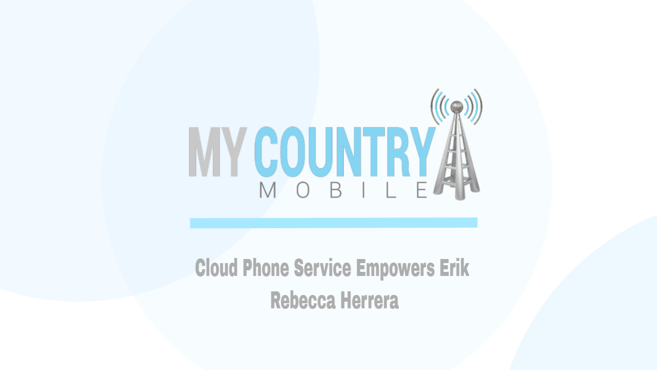 You are currently viewing Cloud Phone Service Empowers Erik Rebecca Herrera