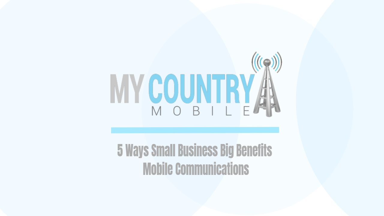 You are currently viewing 5 Ways Small Business Big Benefits Mobile Communications