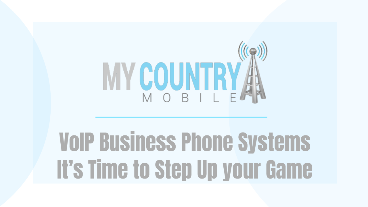 You are currently viewing VoIP Business Phone Systems It’s Time to Step Up your Game