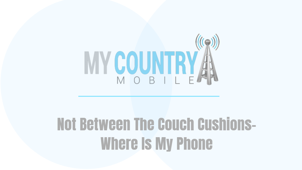 You are currently viewing Not Between The Couch Cushions- Where Is My Phone
