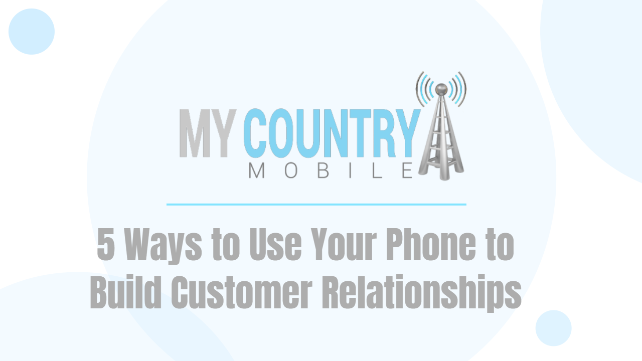 You are currently viewing 5 Ways to Use Your Phone to Build Customer Relationships