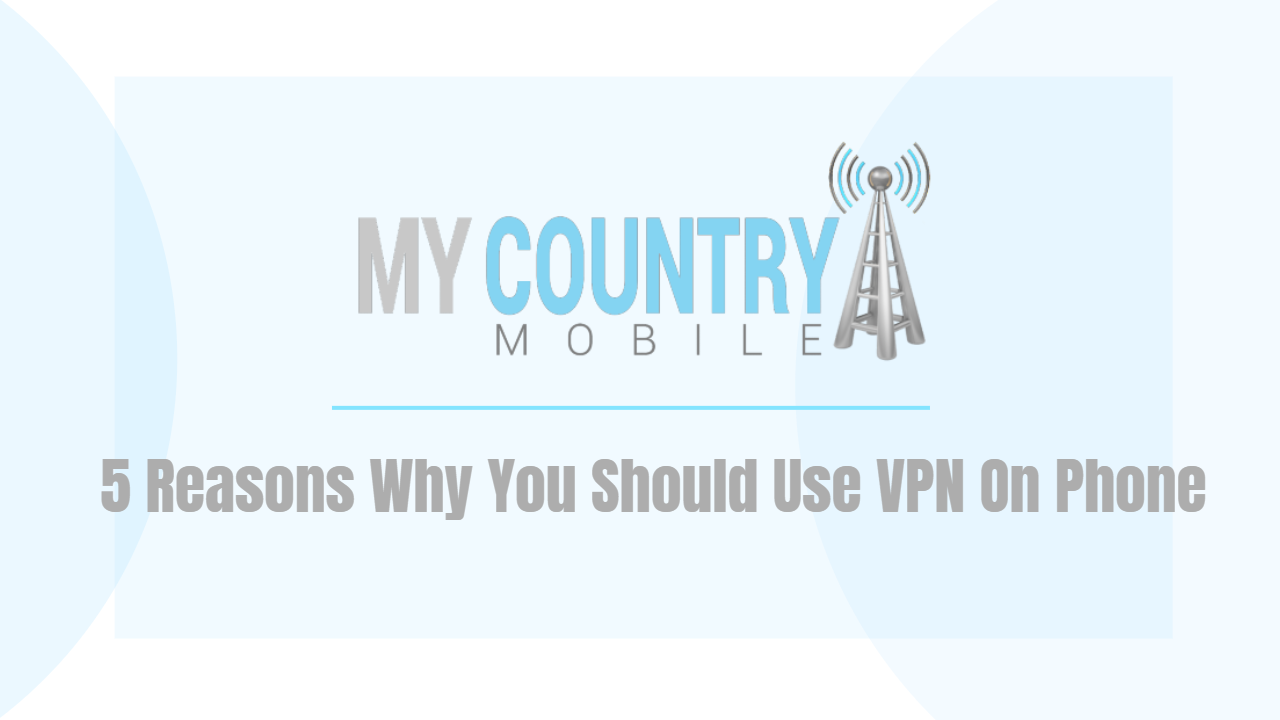 You are currently viewing 5 Reasons Why You Should Use VPN On Phone
