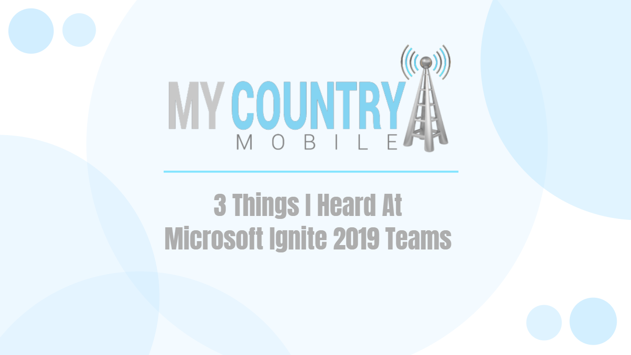 You are currently viewing 3 Things I Heard At Microsoft Ignite 2019 Teams