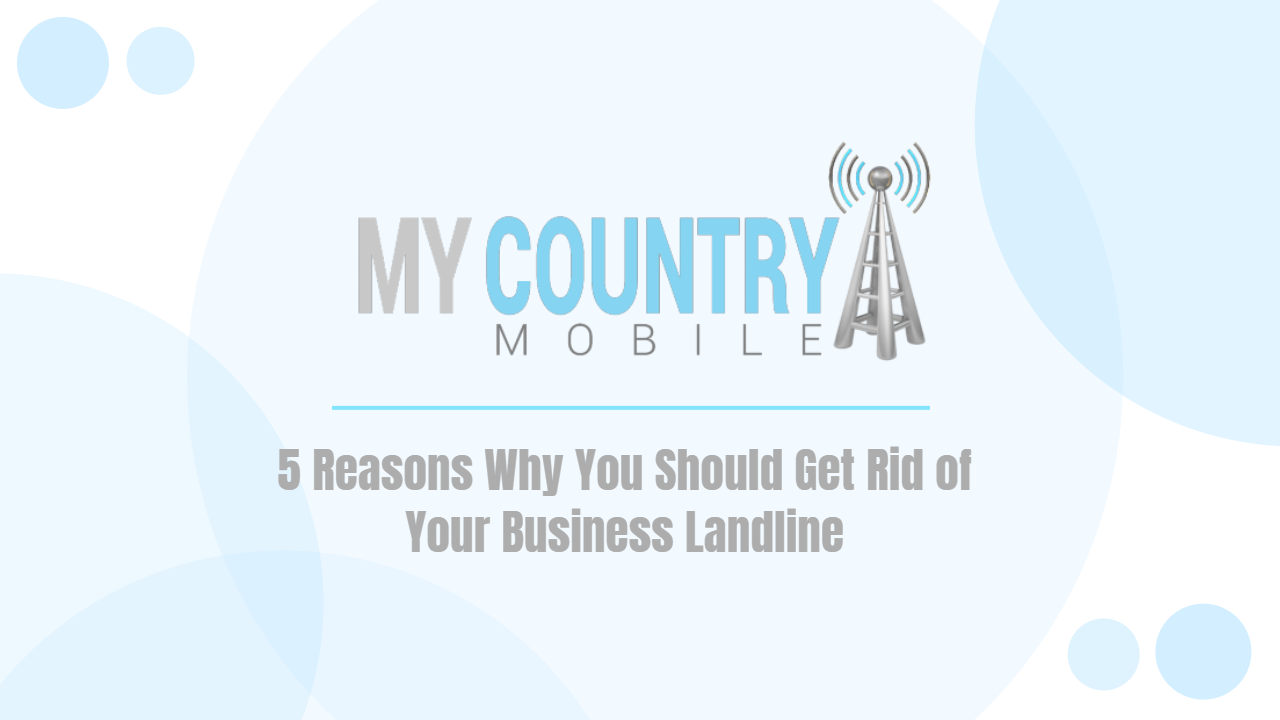5 Reasons Why You Should Get Rid of Your Business Landline