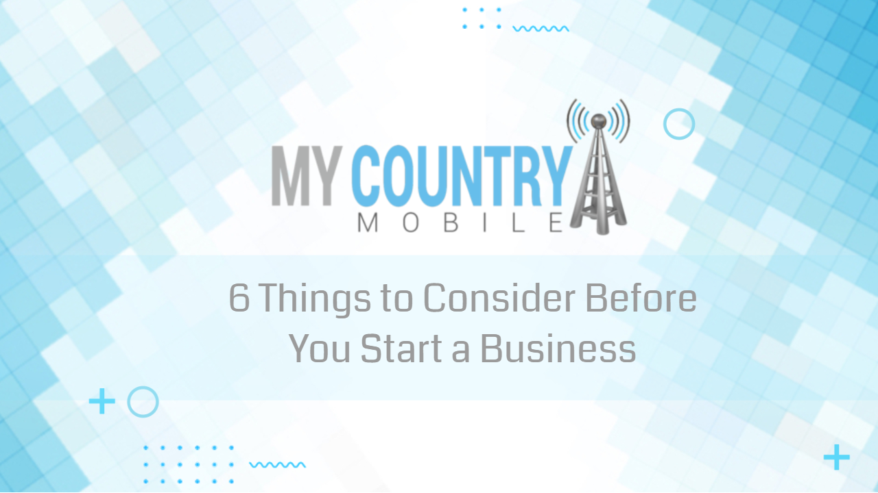 You are currently viewing 6 Things to Consider Before You Start a Business