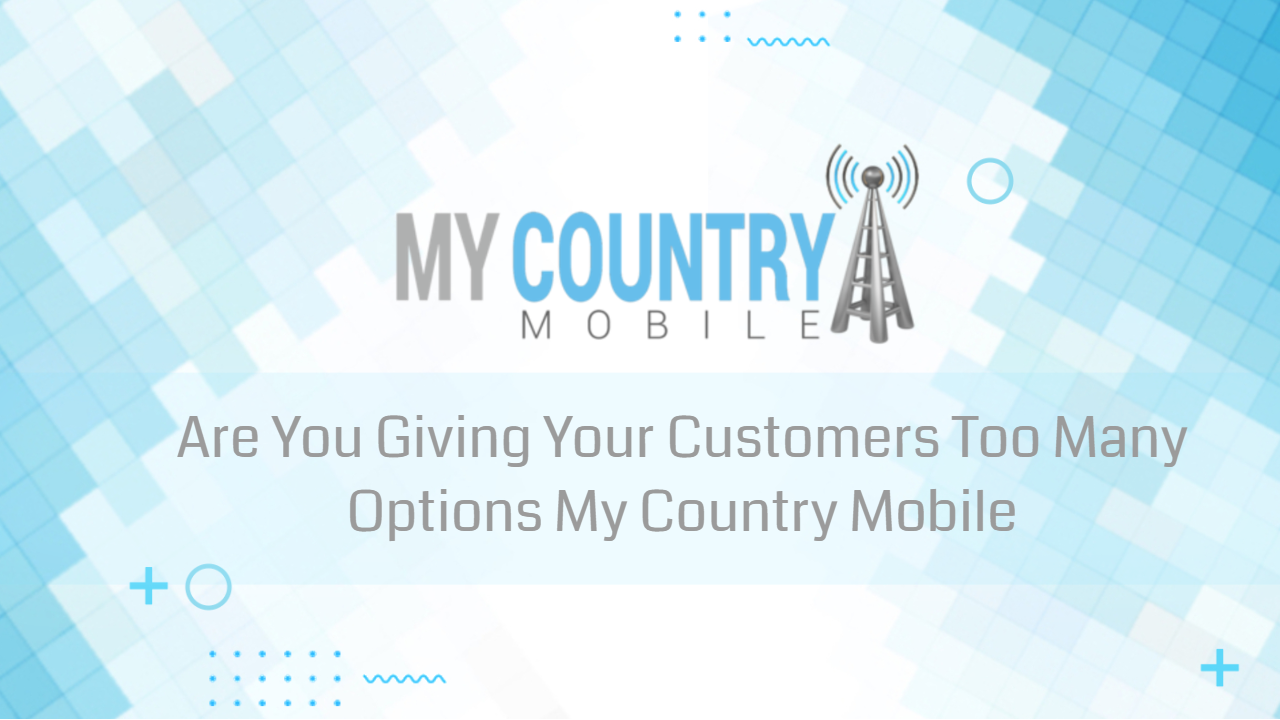Are You Giving Your Customers Too Many Options - My Country Mobile