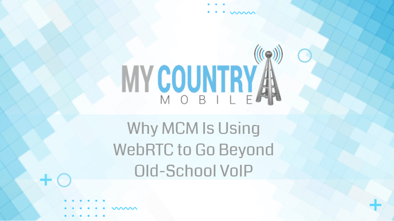You are currently viewing Why MCM Is Using WebRTC to Go Beyond Old-School VoIP