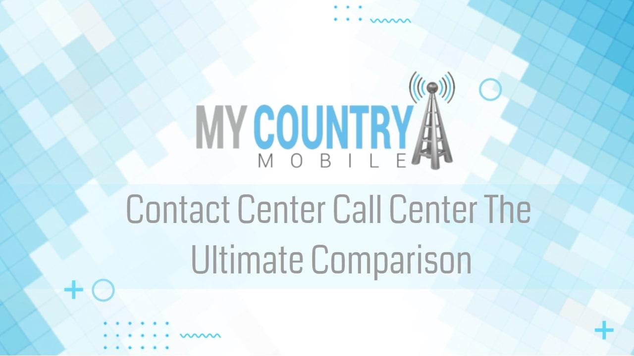 You are currently viewing Contact Center Call Center The Ultimate Comparison