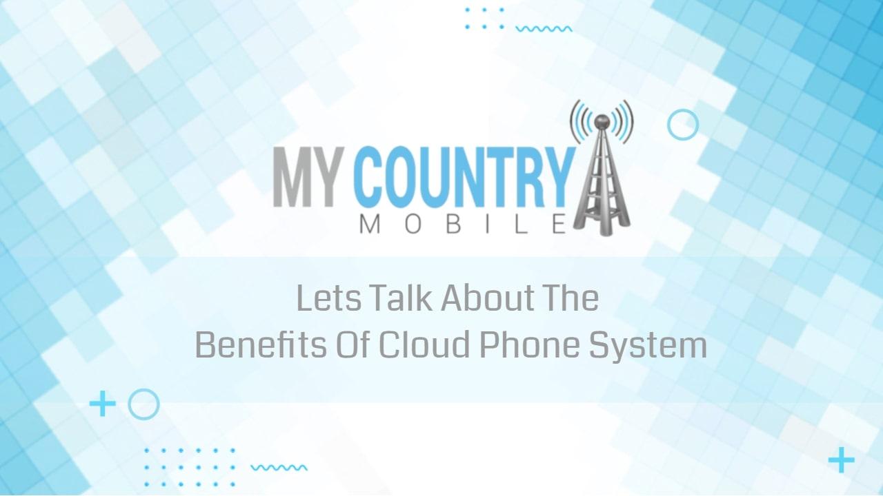 You are currently viewing Lets Talk About The Benefits Of Cloud Phone System