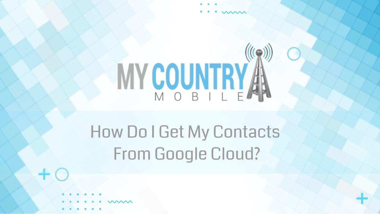 You are currently viewing How Do I Get My Contacts From Google Cloud?