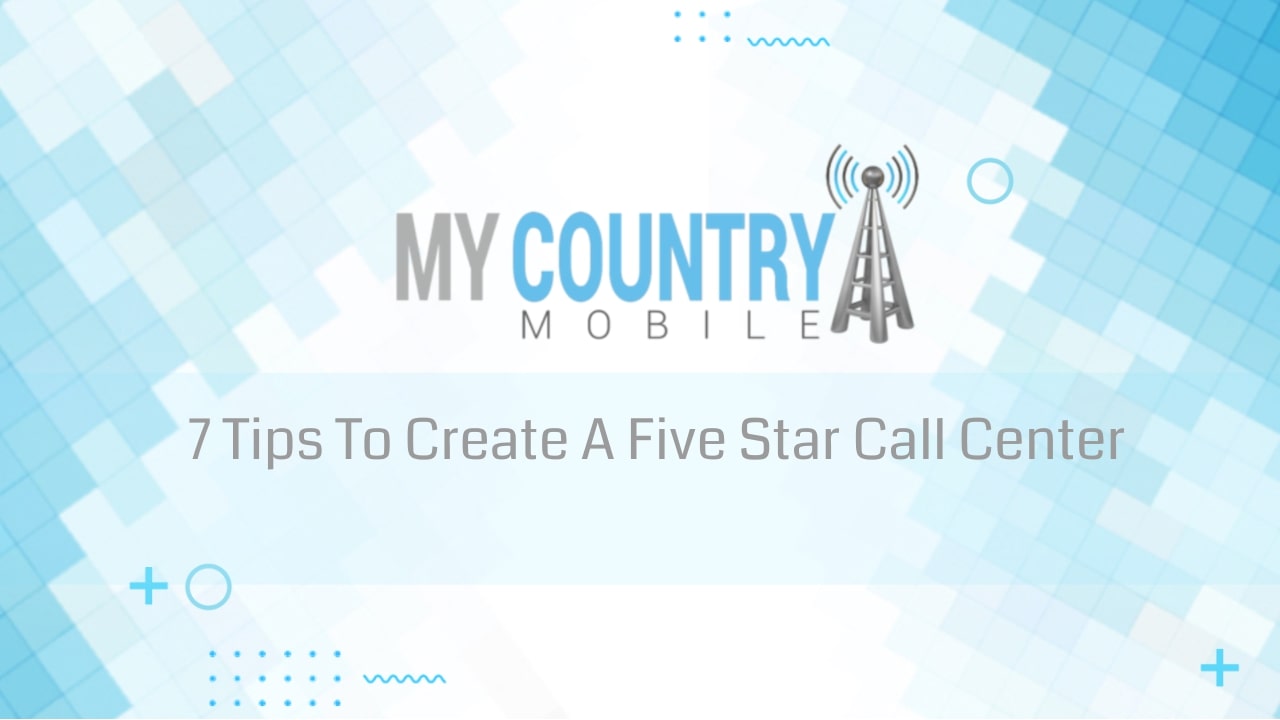 You are currently viewing 7 Tips To Create A Five Star Call Center