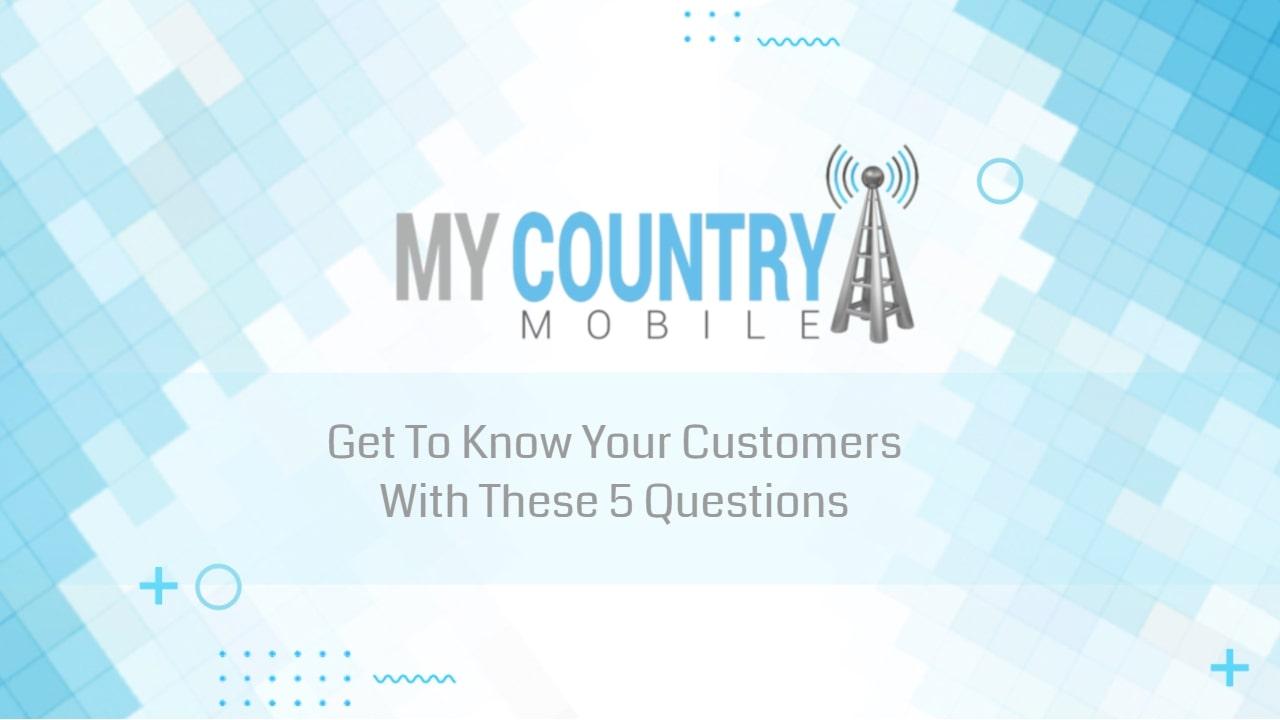 You are currently viewing Get To Know Your Customers With These 5 Questions