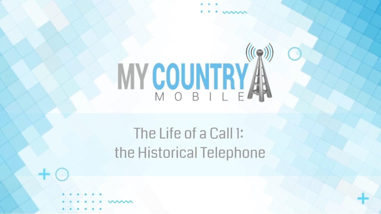 You are currently viewing The Life of a Call 1: the Historical Telephone