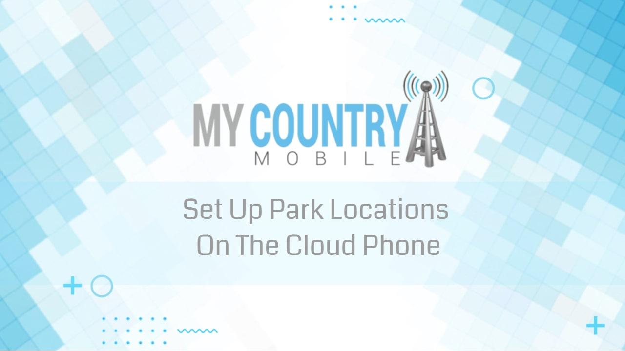 You are currently viewing Set Up Park Locations On The Cloud Phone